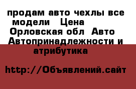 продам авто чехлы все модели › Цена ­ 1 400 - Орловская обл. Авто » Автопринадлежности и атрибутика   